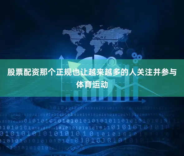 股票配资那个正规也让越来越多的人关注并参与体育运动
