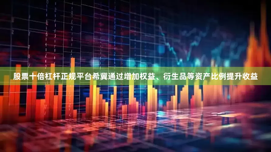 股票十倍杠杆正规平台希冀通过增加权益、衍生品等资产比例提升收益