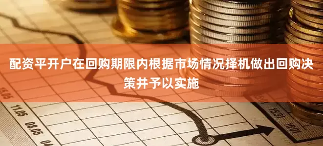 配资平开户在回购期限内根据市场情况择机做出回购决策并予以实施