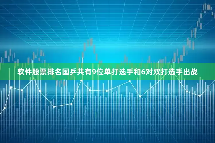 软件股票排名国乒共有9位单打选手和6对双打选手出战