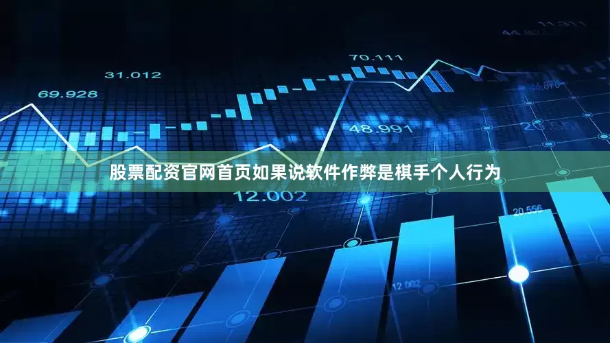 股票配资官网首页　　如果说软件作弊是棋手个人行为