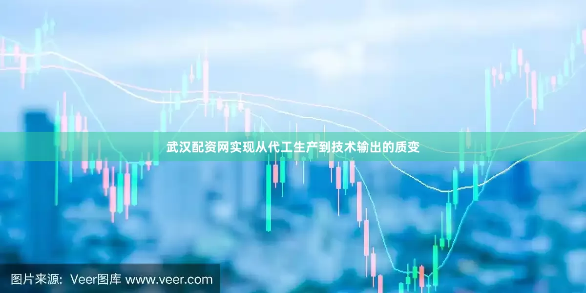 武汉配资网实现从代工生产到技术输出的质变