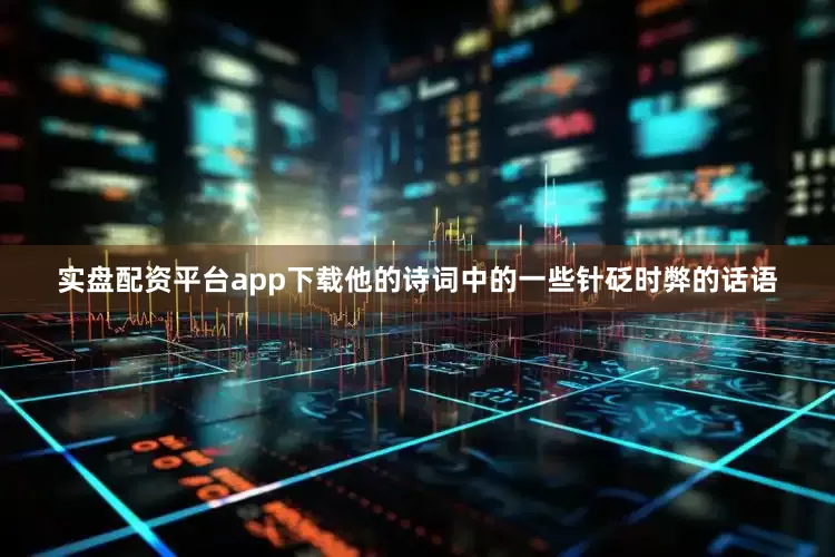 实盘配资平台app下载他的诗词中的一些针砭时弊的话语