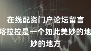 在线配资门户论坛留言“喀拉拉是一个如此美妙的地方