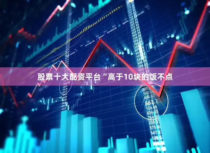 股票十大配资平台“高于10块的饭不点