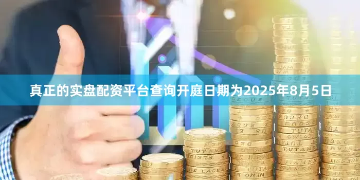 真正的实盘配资平台查询开庭日期为2025年8月5日