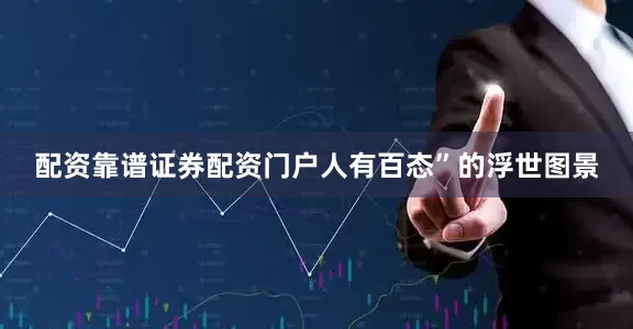 配资靠谱证券配资门户人有百态”的浮世图景