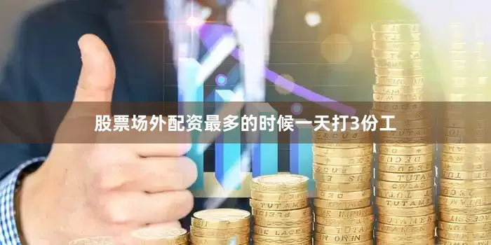 股票场外配资最多的时候一天打3份工