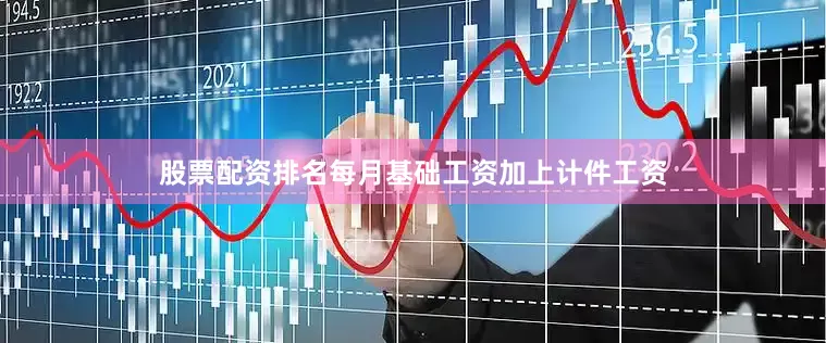 股票配资排名每月基础工资加上计件工资