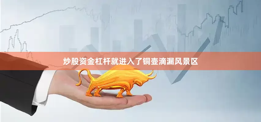 炒股资金杠杆就进入了铜壶滴漏风景区