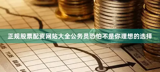 正规股票配资网站大全公务员恐怕不是你理想的选择