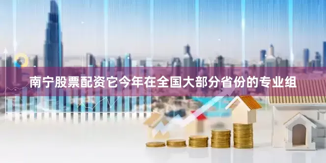 南宁股票配资它今年在全国大部分省份的专业组